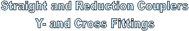 Straight and Reduction Couplers
          Y- and Cross Fittings
